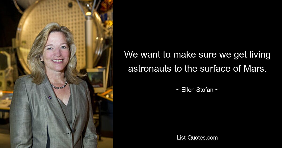 We want to make sure we get living astronauts to the surface of Mars. — © Ellen Stofan