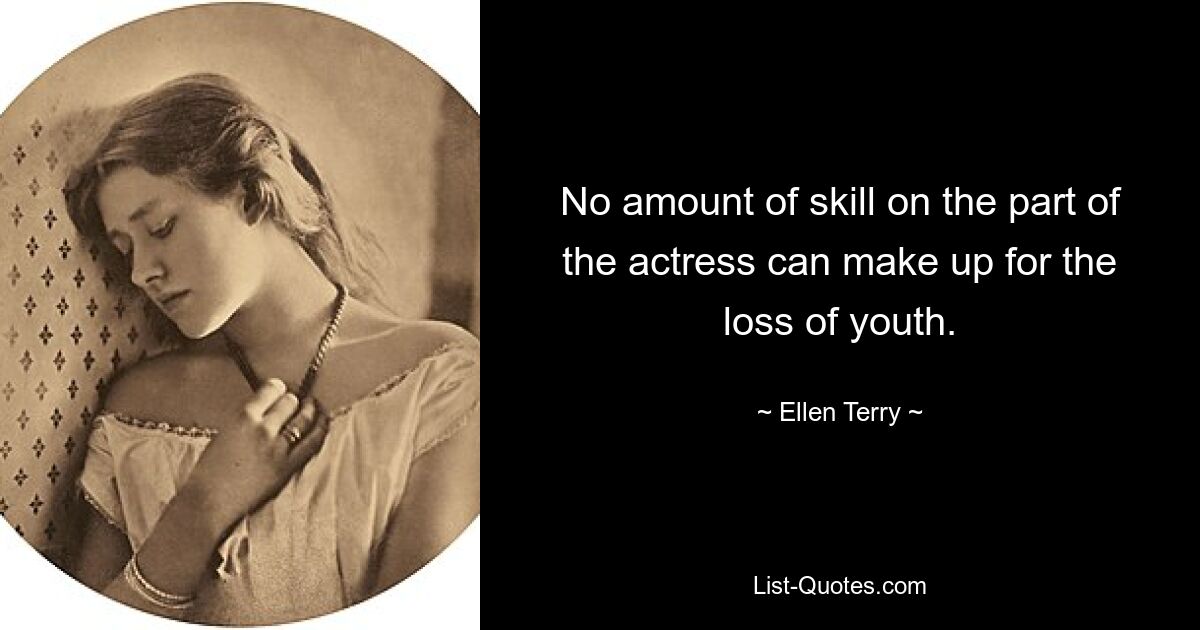 No amount of skill on the part of the actress can make up for the loss of youth. — © Ellen Terry