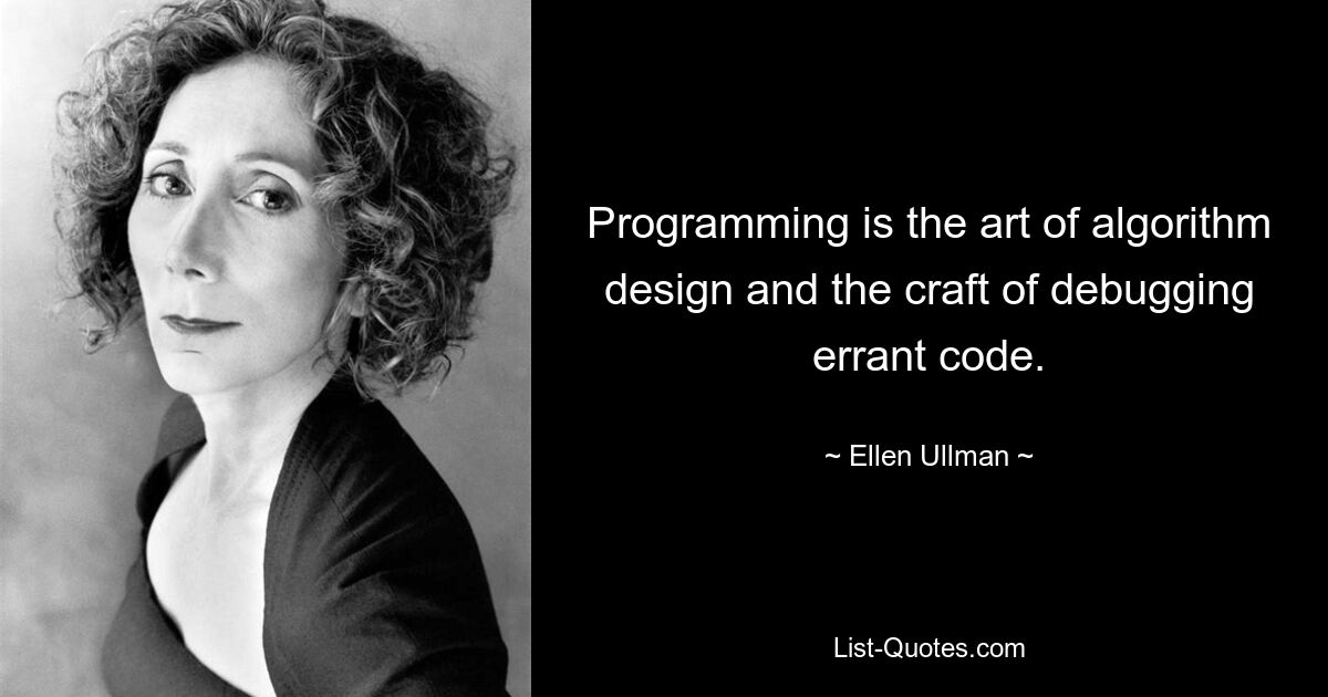 Programming is the art of algorithm design and the craft of debugging errant code. — © Ellen Ullman