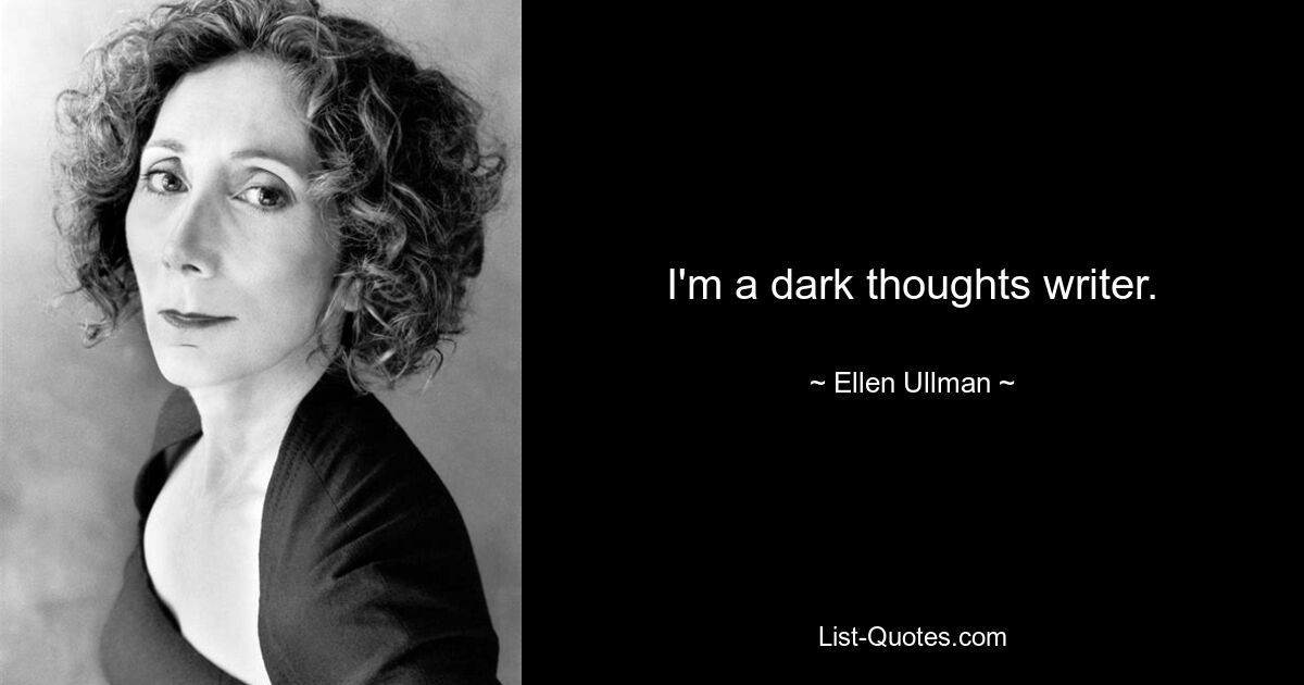 I'm a dark thoughts writer. — © Ellen Ullman