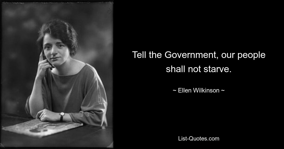 Tell the Government, our people shall not starve. — © Ellen Wilkinson