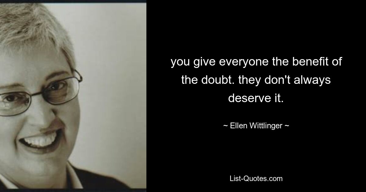 you give everyone the benefit of the doubt. they don't always deserve it. — © Ellen Wittlinger