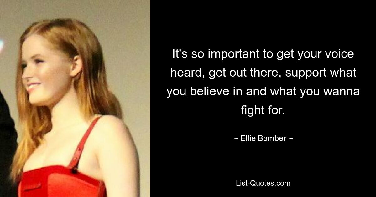 It's so important to get your voice heard, get out there, support what you believe in and what you wanna fight for. — © Ellie Bamber