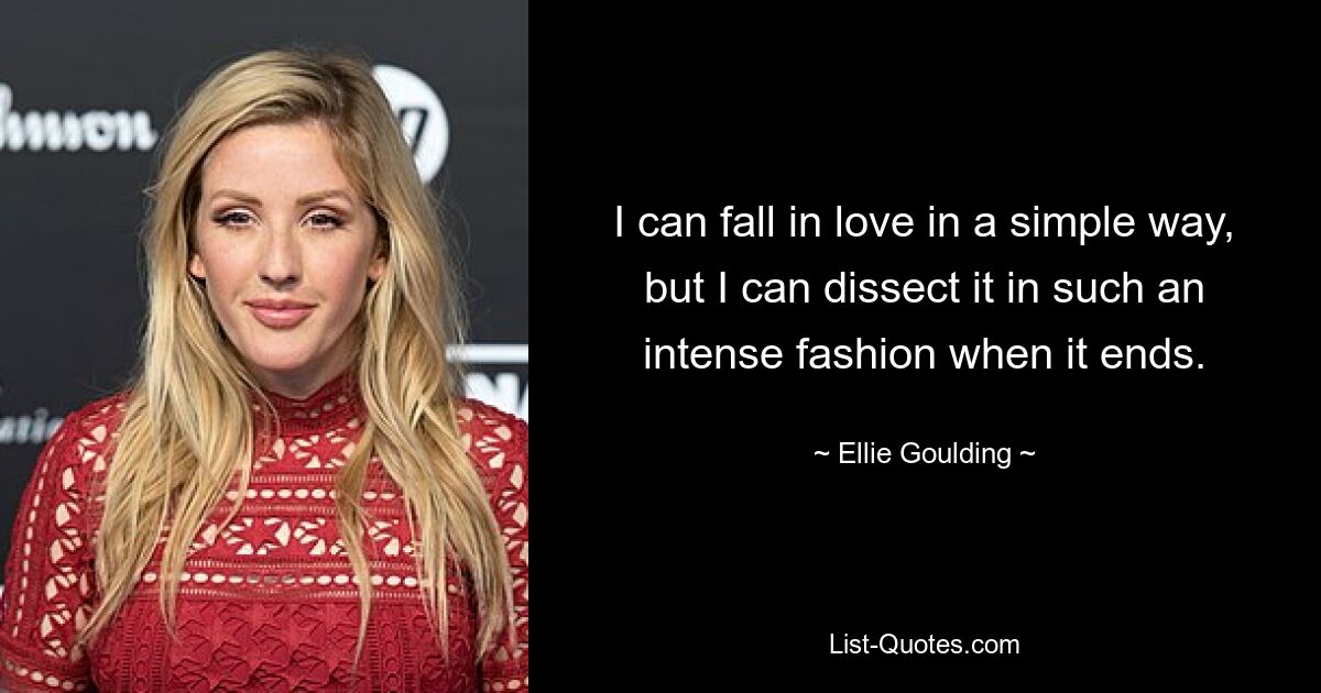 I can fall in love in a simple way, but I can dissect it in such an intense fashion when it ends. — © Ellie Goulding