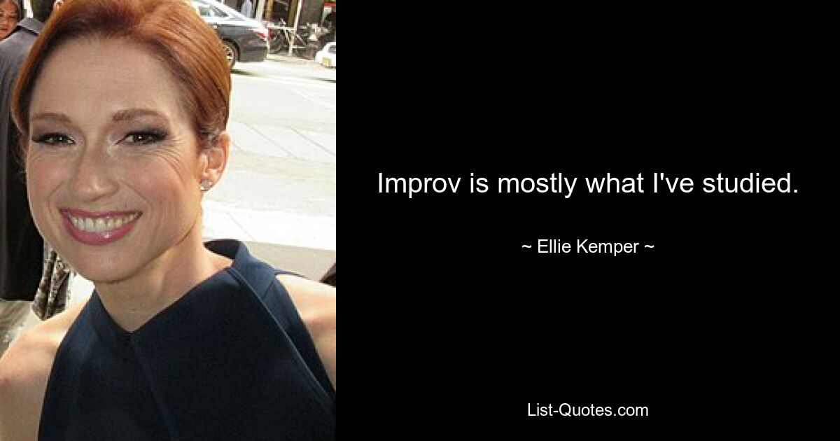 Improv is mostly what I've studied. — © Ellie Kemper