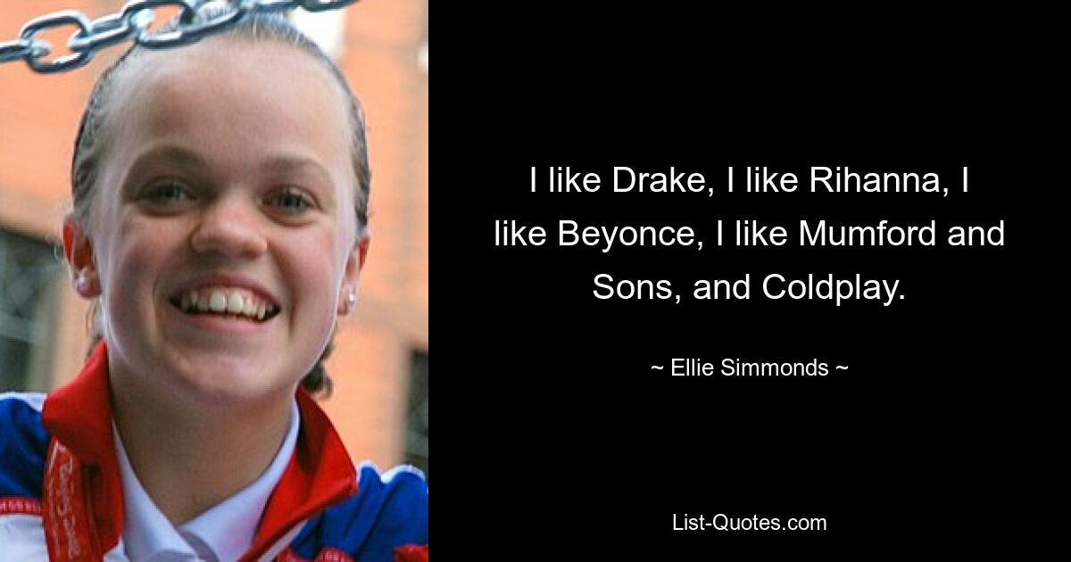 I like Drake, I like Rihanna, I like Beyonce, I like Mumford and Sons, and Coldplay. — © Ellie Simmonds