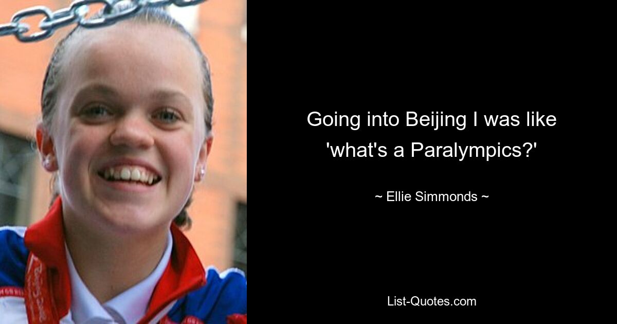 Going into Beijing I was like 'what's a Paralympics?' — © Ellie Simmonds