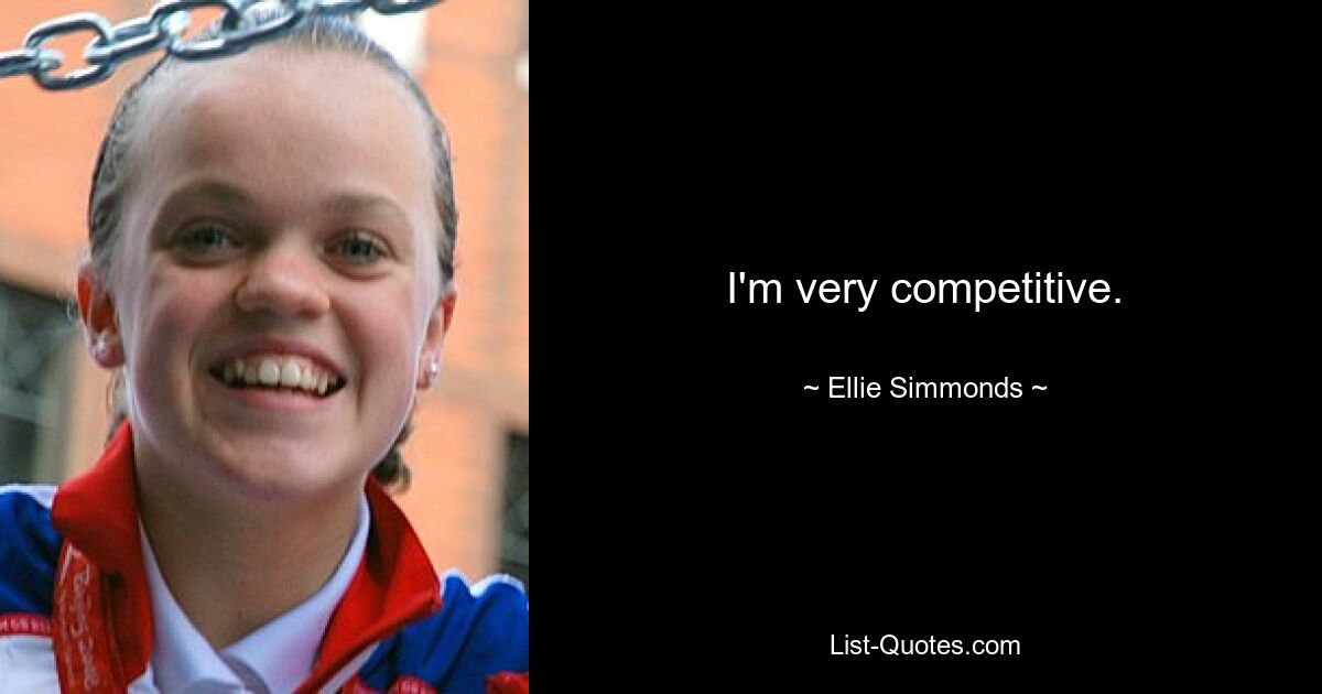 I'm very competitive. — © Ellie Simmonds