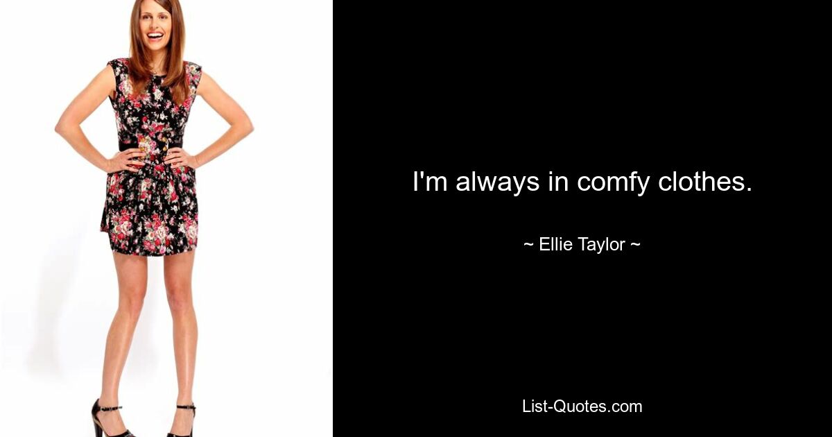 I'm always in comfy clothes. — © Ellie Taylor