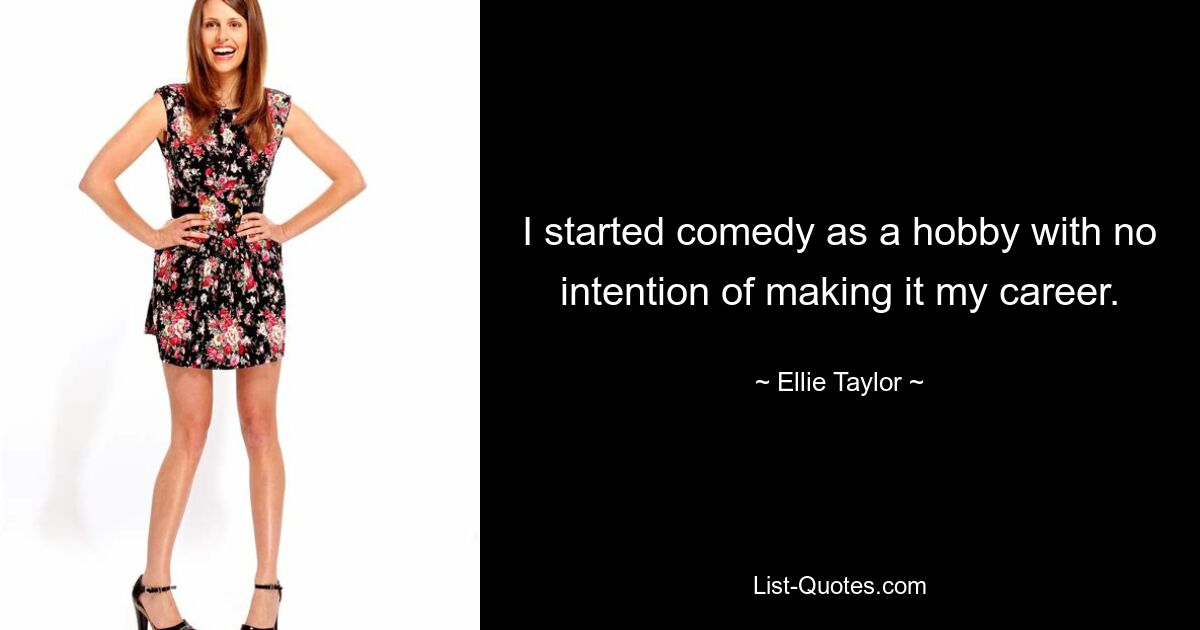 I started comedy as a hobby with no intention of making it my career. — © Ellie Taylor