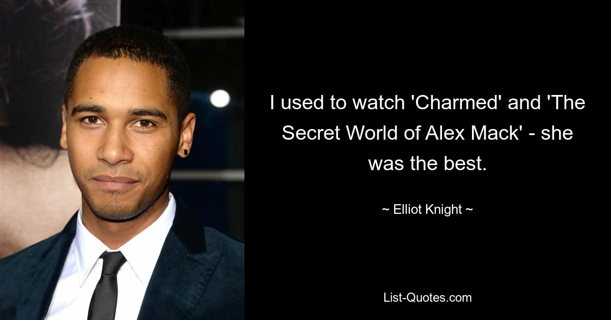 I used to watch 'Charmed' and 'The Secret World of Alex Mack' - she was the best. — © Elliot Knight