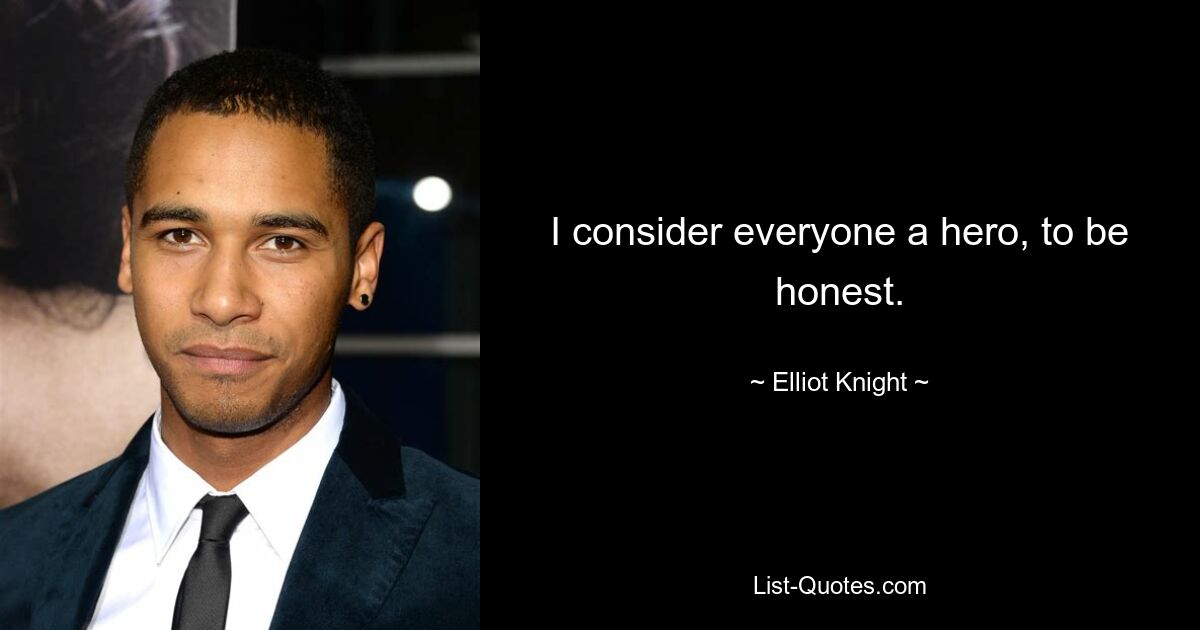 I consider everyone a hero, to be honest. — © Elliot Knight