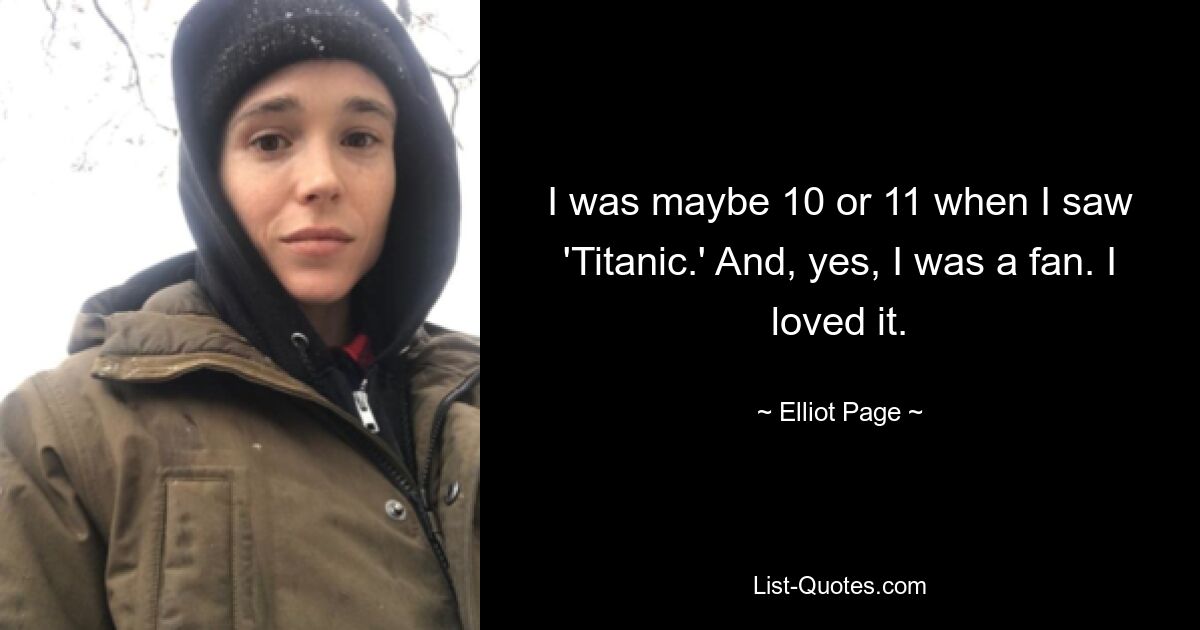 I was maybe 10 or 11 when I saw 'Titanic.' And, yes, I was a fan. I loved it. — © Elliot Page