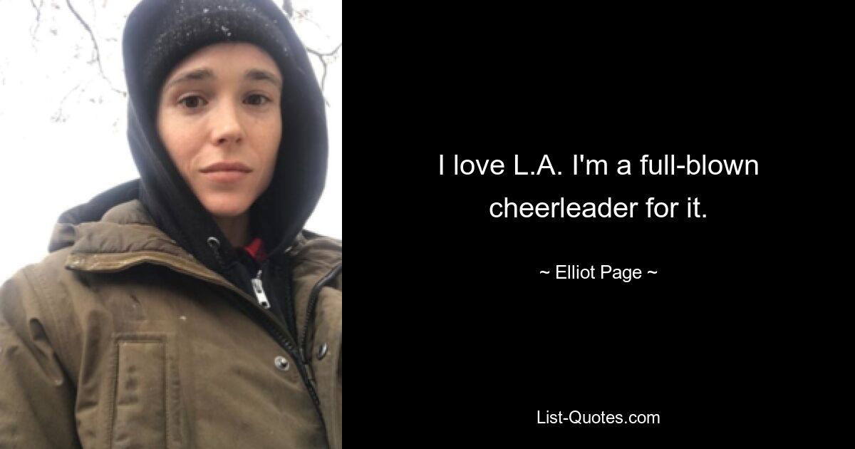 I love L.A. I'm a full-blown cheerleader for it. — © Elliot Page