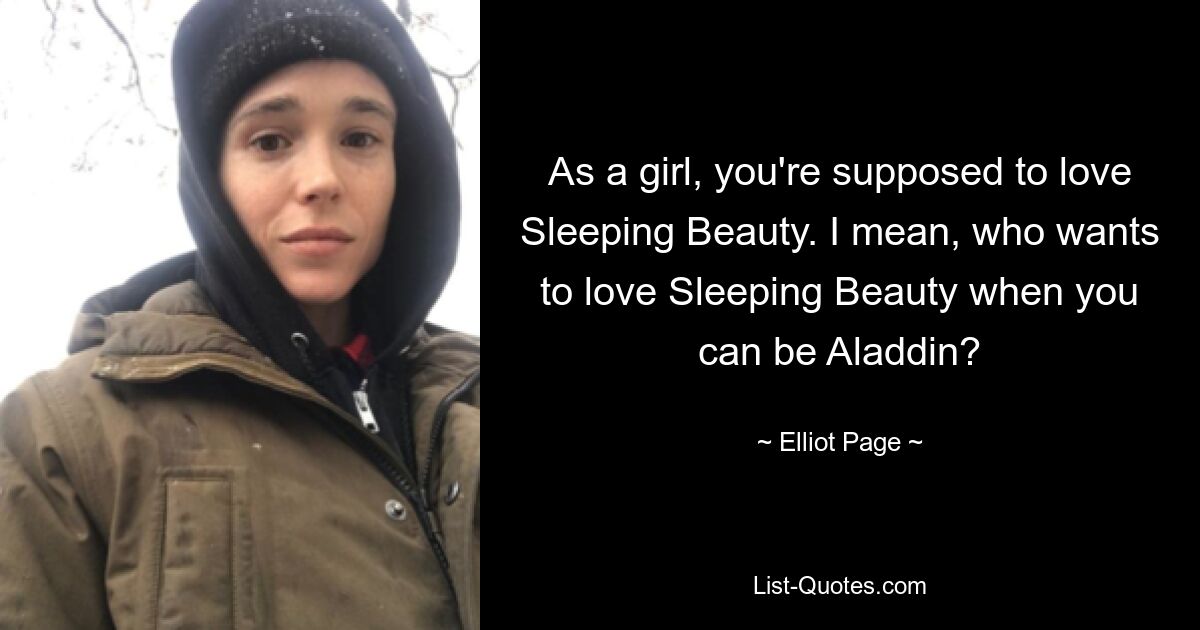 As a girl, you're supposed to love Sleeping Beauty. I mean, who wants to love Sleeping Beauty when you can be Aladdin? — © Elliot Page