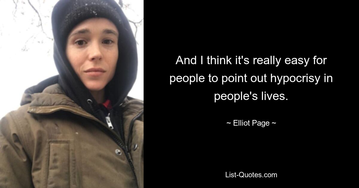 And I think it's really easy for people to point out hypocrisy in people's lives. — © Elliot Page