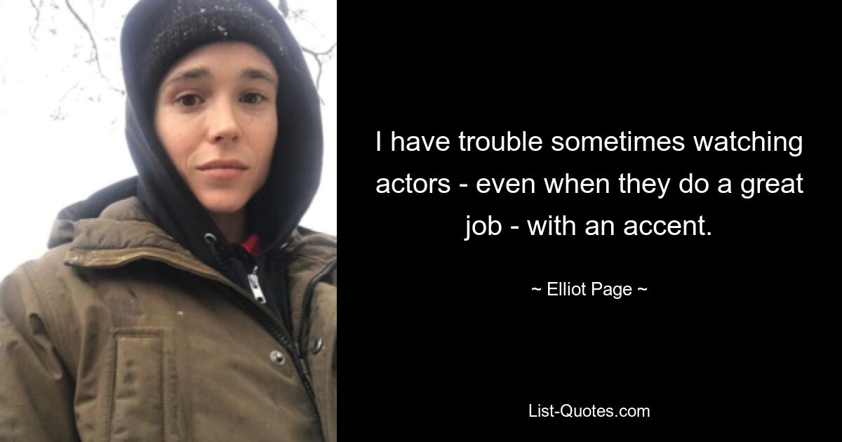 I have trouble sometimes watching actors - even when they do a great job - with an accent. — © Elliot Page