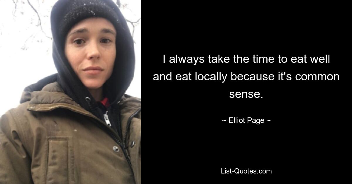 I always take the time to eat well and eat locally because it's common sense. — © Elliot Page