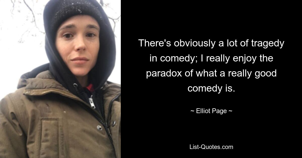 There's obviously a lot of tragedy in comedy; I really enjoy the paradox of what a really good comedy is. — © Elliot Page