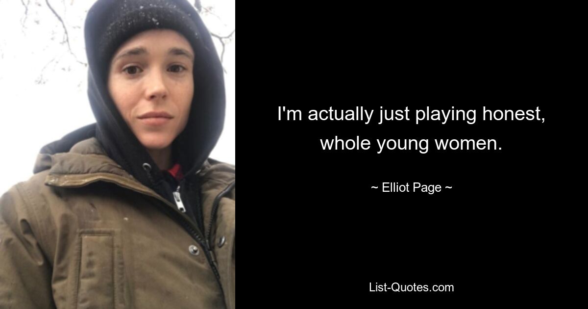 I'm actually just playing honest, whole young women. — © Elliot Page