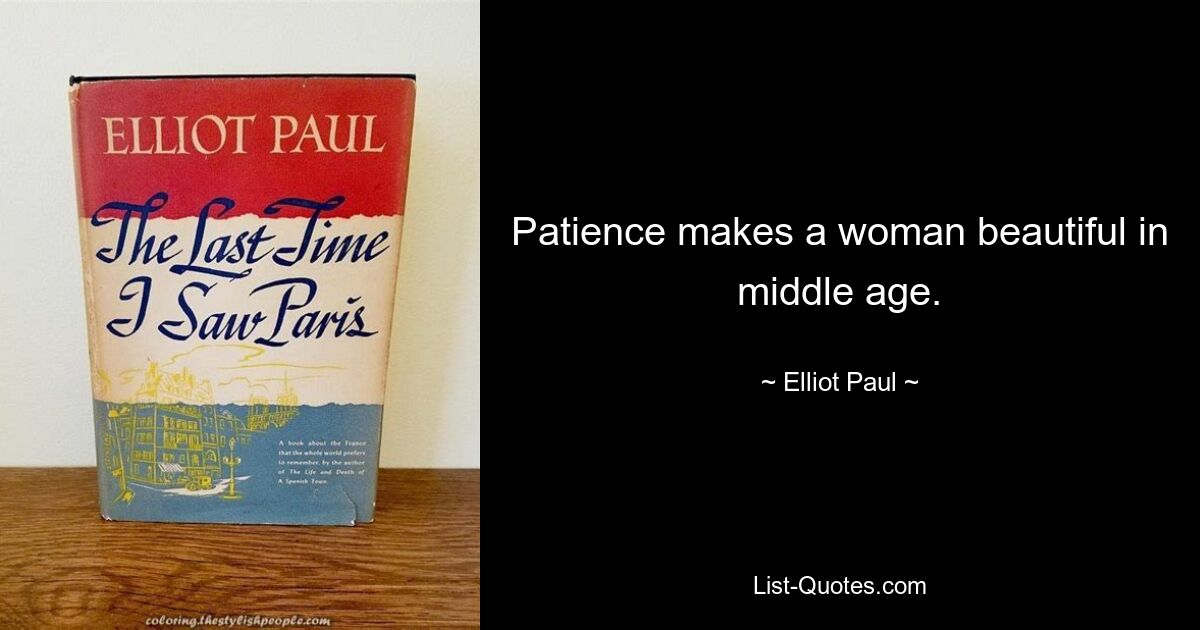 Patience makes a woman beautiful in middle age. — © Elliot Paul