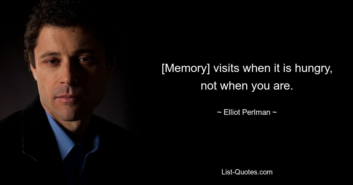 [Memory] visits when it is hungry, not when you are. — © Elliot Perlman