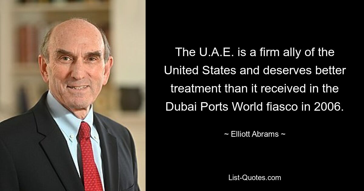 The U.A.E. is a firm ally of the United States and deserves better treatment than it received in the Dubai Ports World fiasco in 2006. — © Elliott Abrams