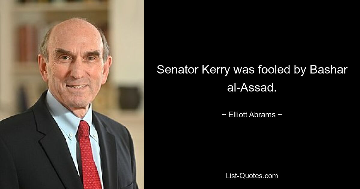 Senator Kerry was fooled by Bashar al-Assad. — © Elliott Abrams