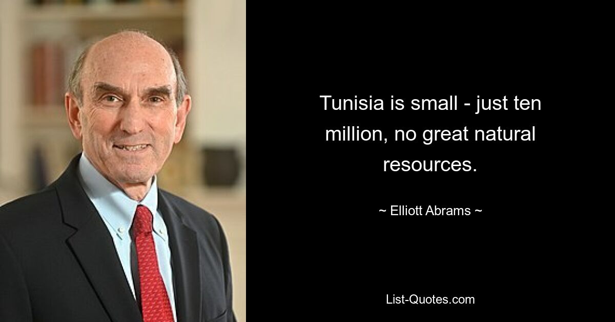 Tunisia is small - just ten million, no great natural resources. — © Elliott Abrams