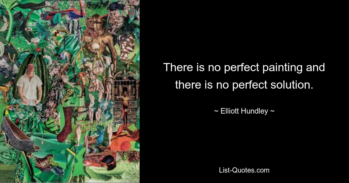 There is no perfect painting and there is no perfect solution. — © Elliott Hundley