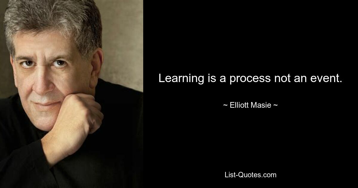 Learning is a process not an event. — © Elliott Masie