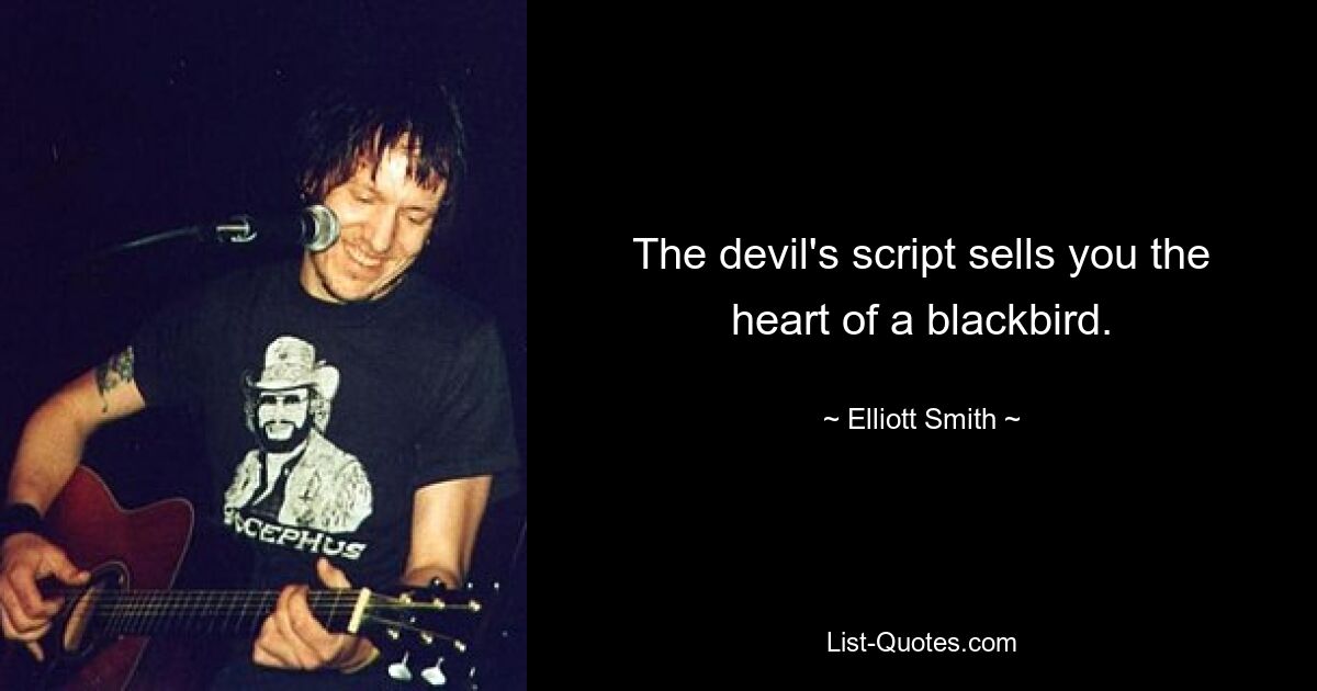 The devil's script sells you the heart of a blackbird. — © Elliott Smith