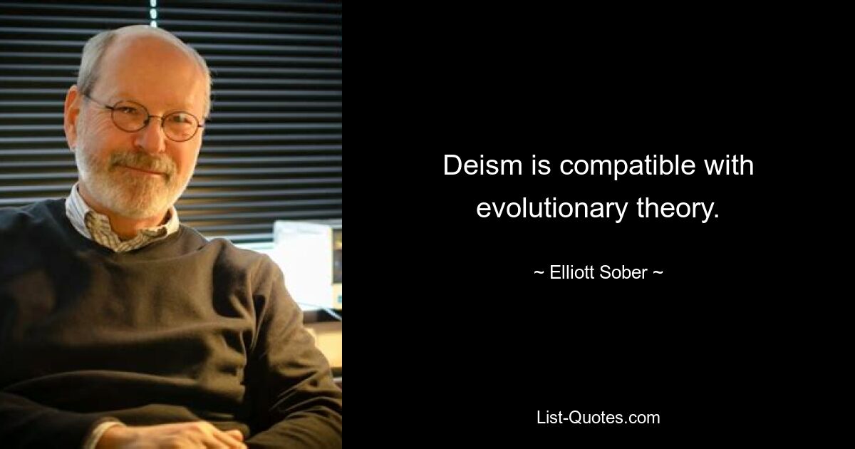 Deism is compatible with evolutionary theory. — © Elliott Sober