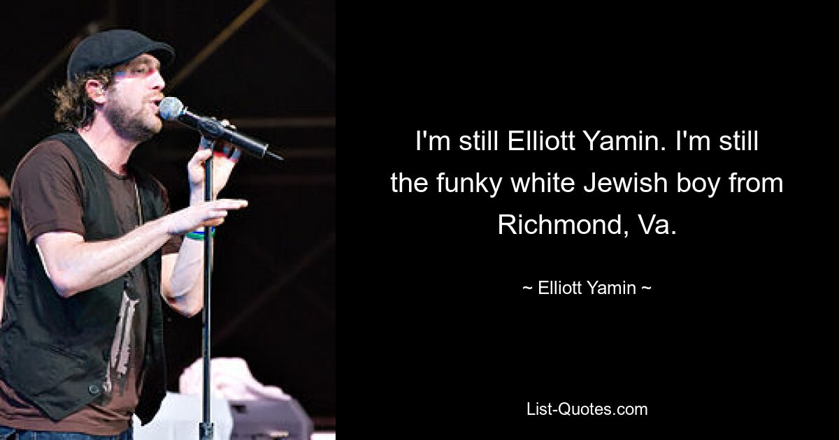 I'm still Elliott Yamin. I'm still the funky white Jewish boy from Richmond, Va. — © Elliott Yamin