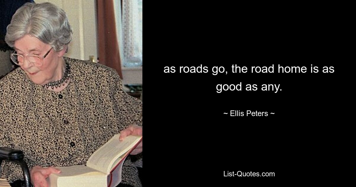 as roads go, the road home is as good as any. — © Ellis Peters