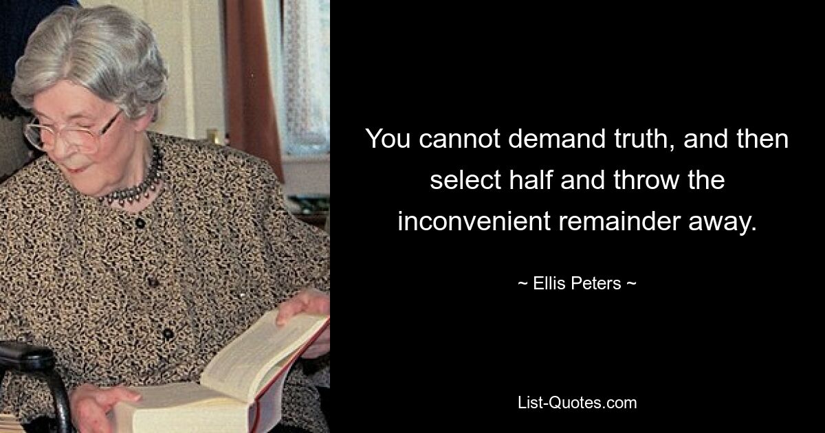 You cannot demand truth, and then select half and throw the inconvenient remainder away. — © Ellis Peters