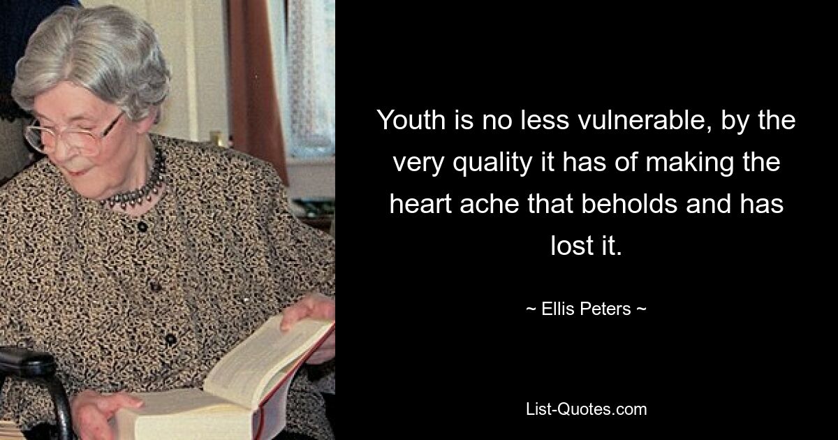 Youth is no less vulnerable, by the very quality it has of making the heart ache that beholds and has lost it. — © Ellis Peters