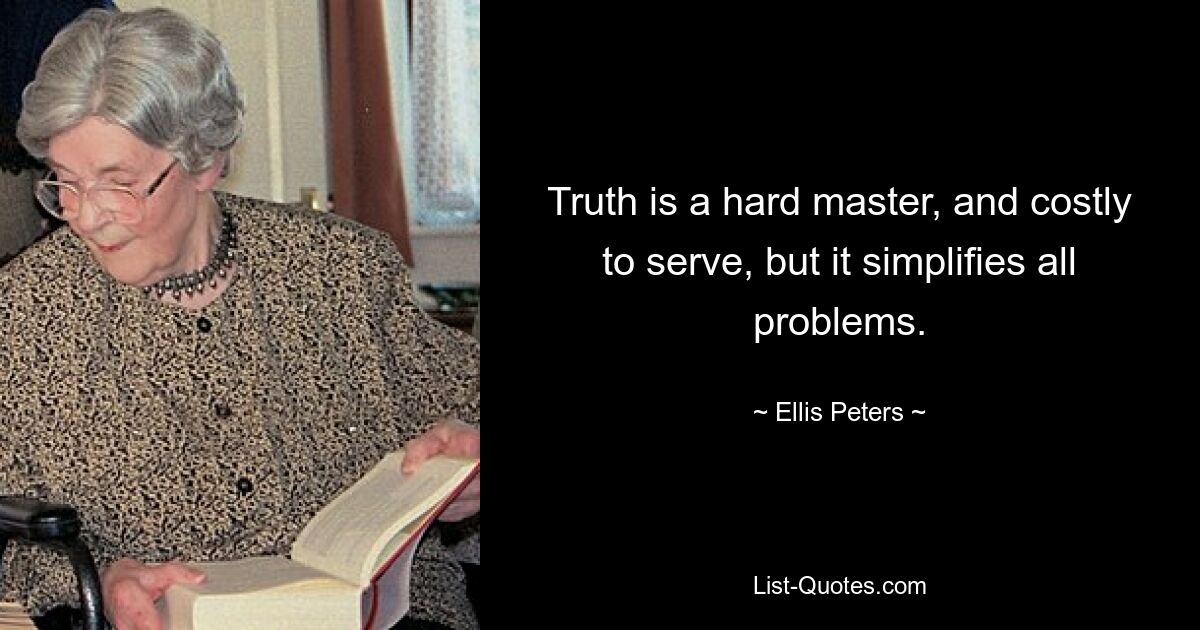 Truth is a hard master, and costly to serve, but it simplifies all problems. — © Ellis Peters