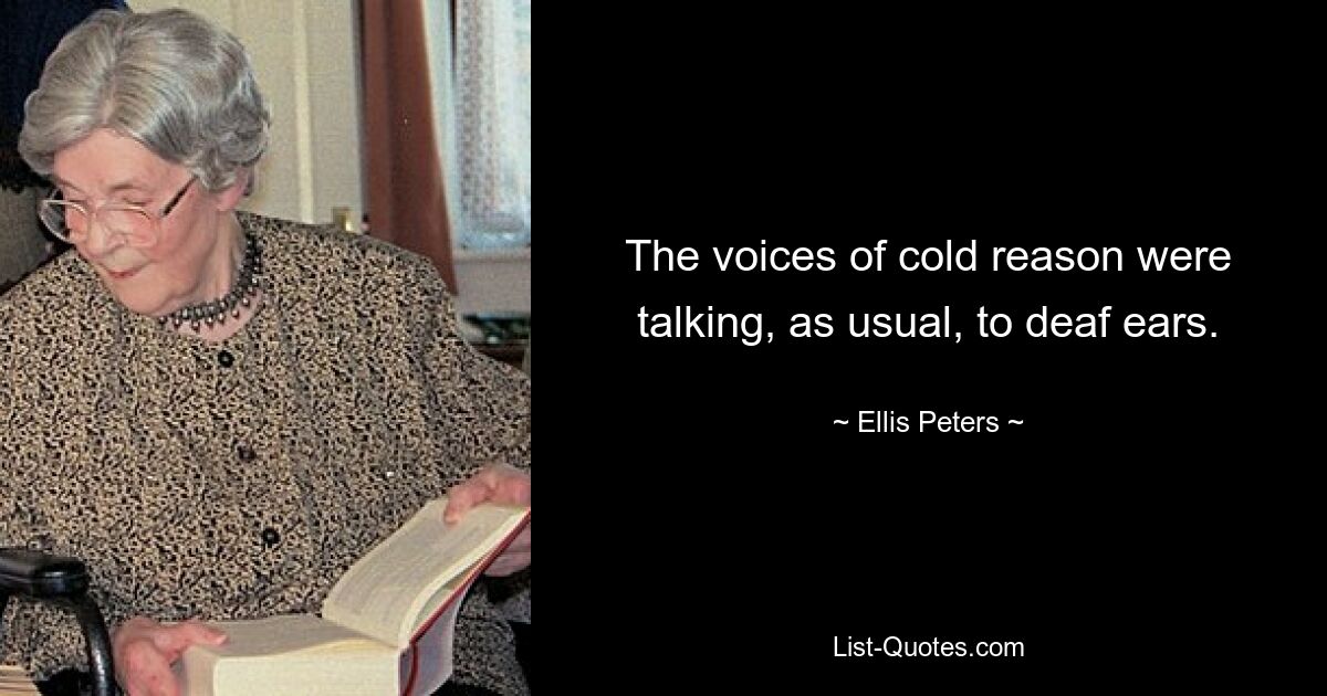 The voices of cold reason were talking, as usual, to deaf ears. — © Ellis Peters