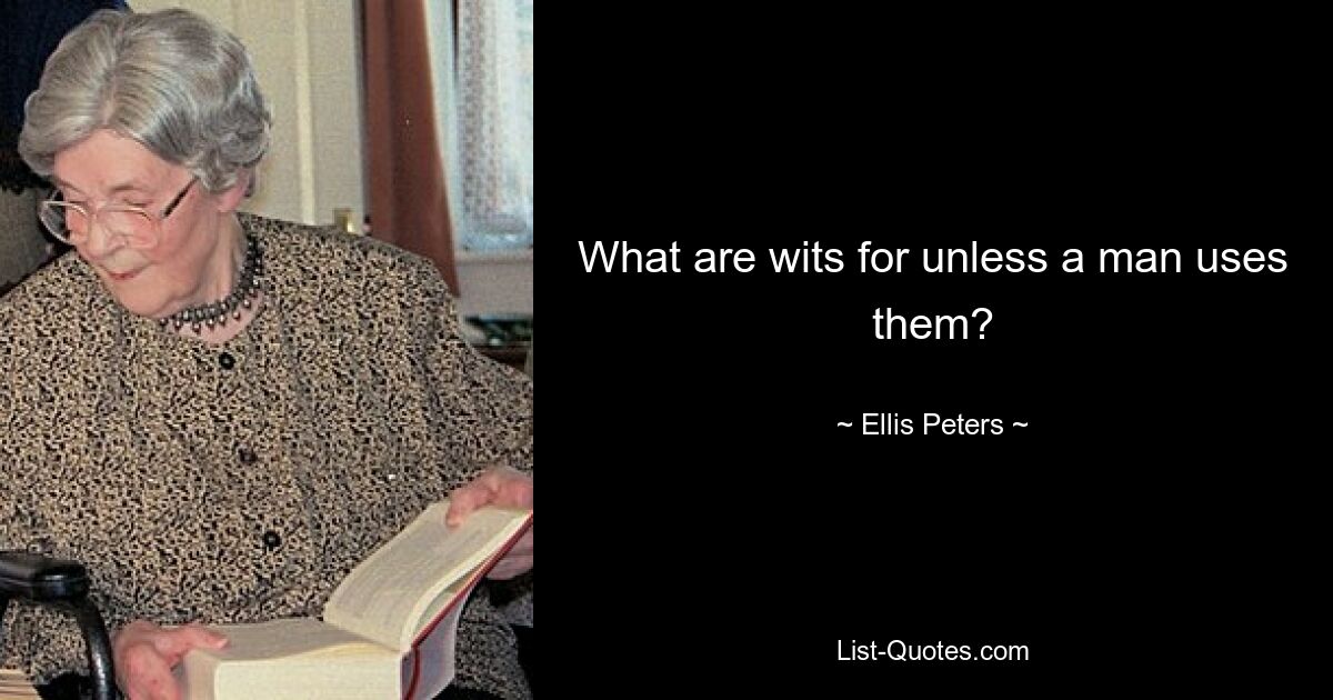 What are wits for unless a man uses them? — © Ellis Peters