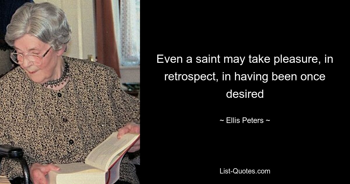 Even a saint may take pleasure, in retrospect, in having been once desired — © Ellis Peters