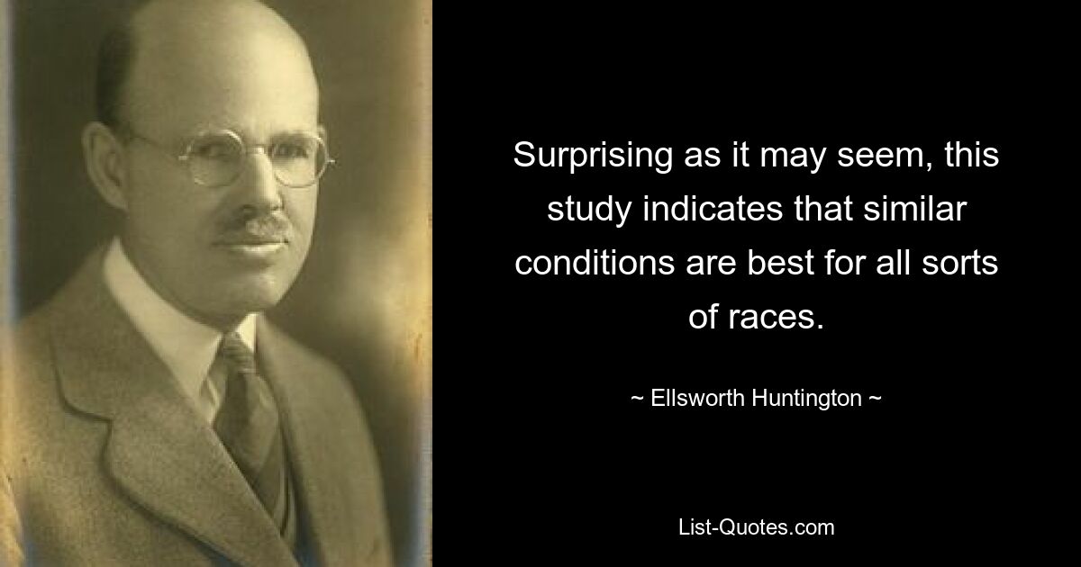 Surprising as it may seem, this study indicates that similar conditions are best for all sorts of races. — © Ellsworth Huntington