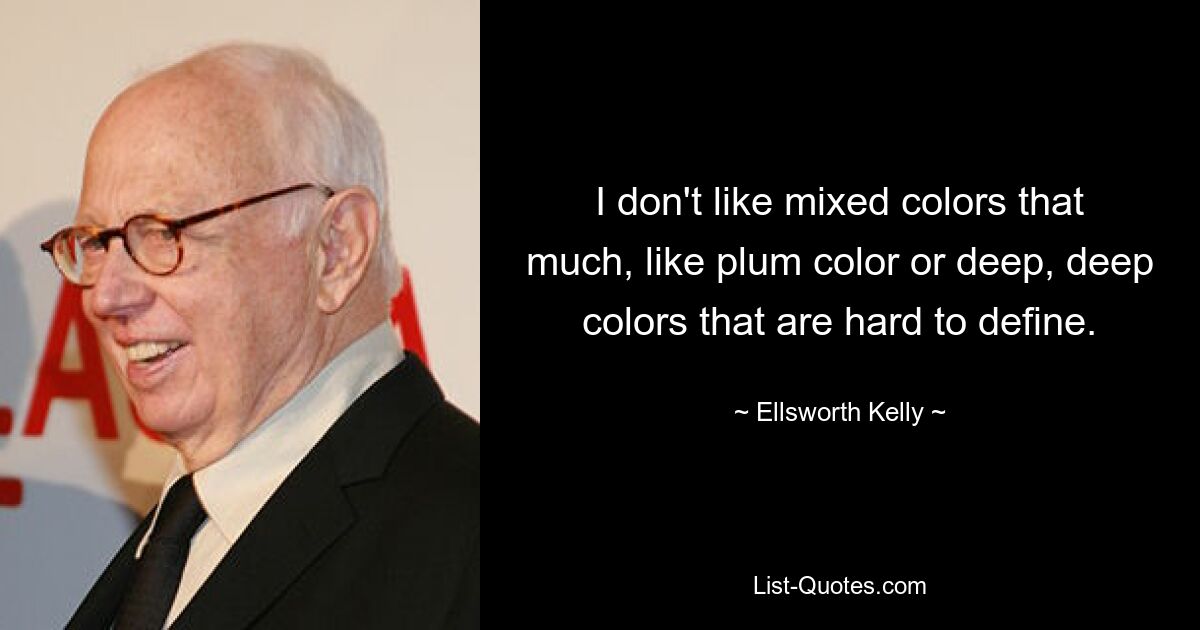 I don't like mixed colors that much, like plum color or deep, deep colors that are hard to define. — © Ellsworth Kelly