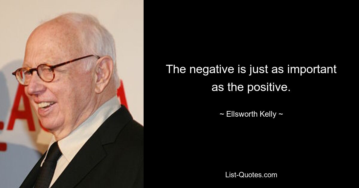 The negative is just as important as the positive. — © Ellsworth Kelly