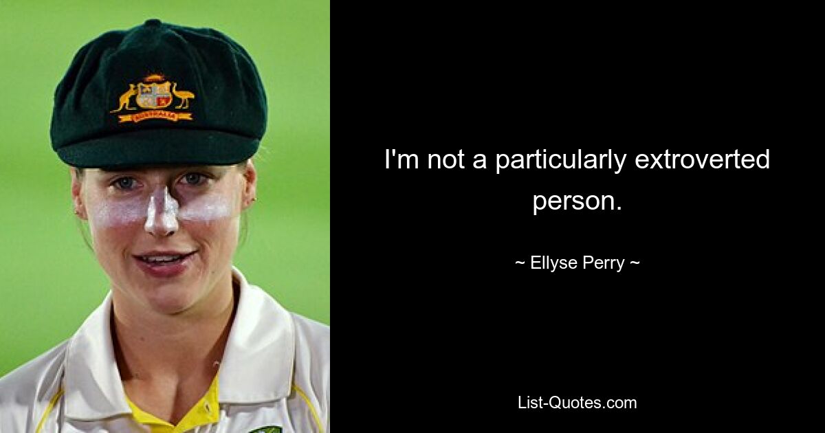 I'm not a particularly extroverted person. — © Ellyse Perry