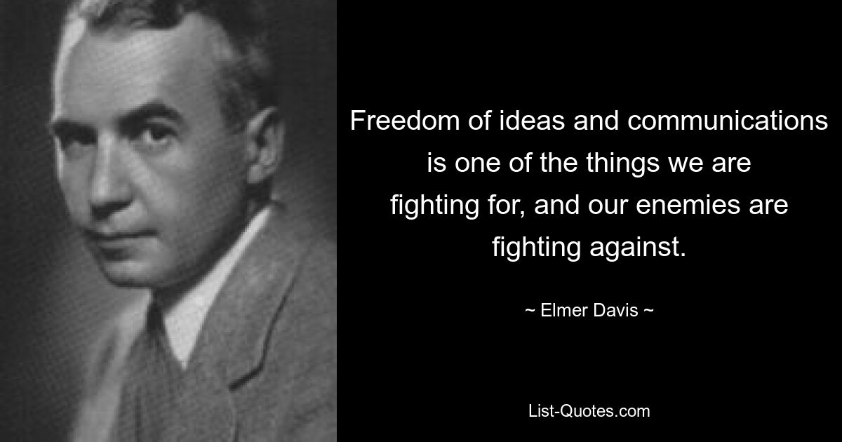 Freedom of ideas and communications is one of the things we are fighting for, and our enemies are fighting against. — © Elmer Davis