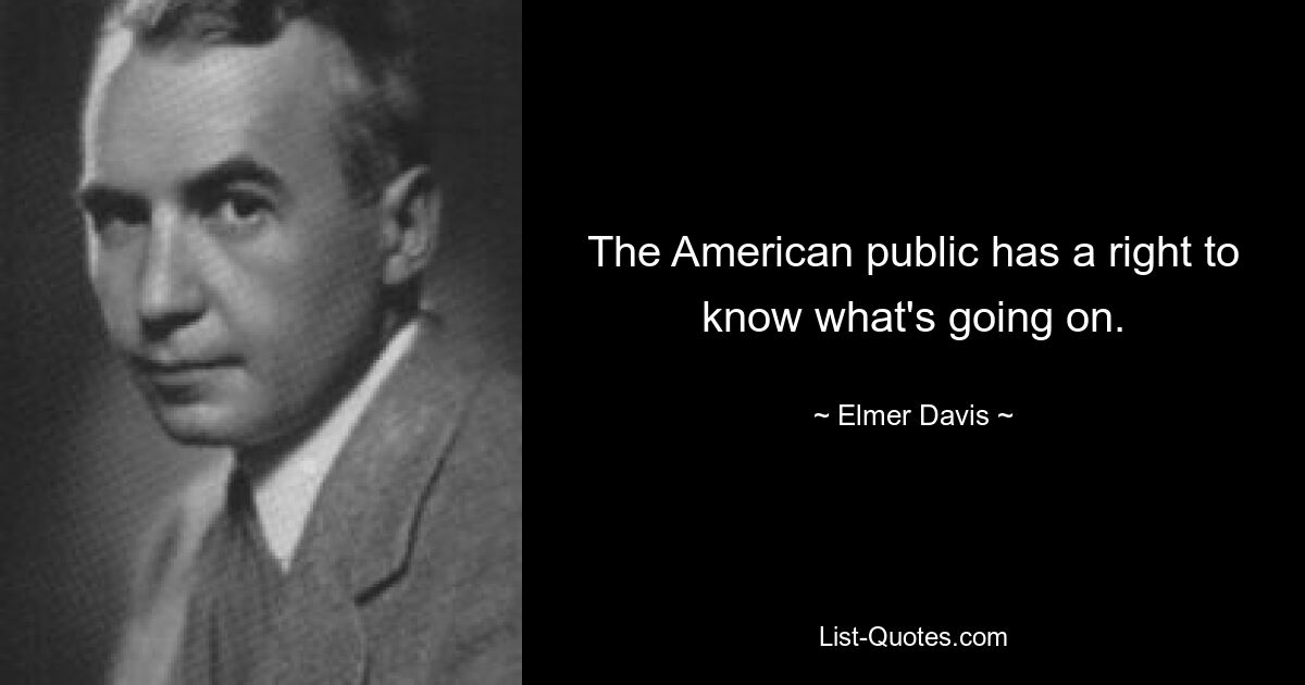 The American public has a right to know what's going on. — © Elmer Davis