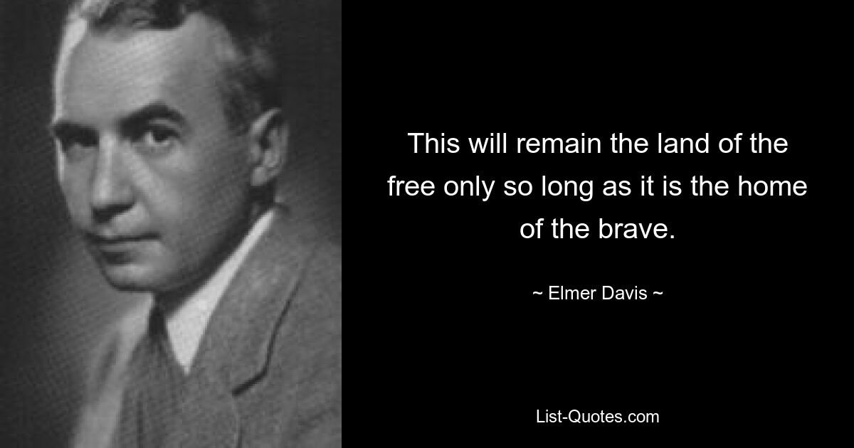 This will remain the land of the free only so long as it is the home of the brave. — © Elmer Davis