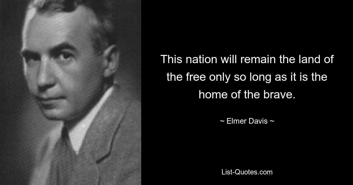 This nation will remain the land of the free only so long as it is the home of the brave. — © Elmer Davis