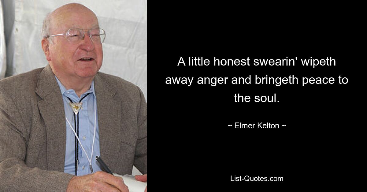 A little honest swearin' wipeth away anger and bringeth peace to the soul. — © Elmer Kelton